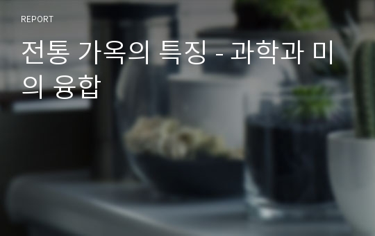 전통 가옥의 특징 - 과학과 미의 융합