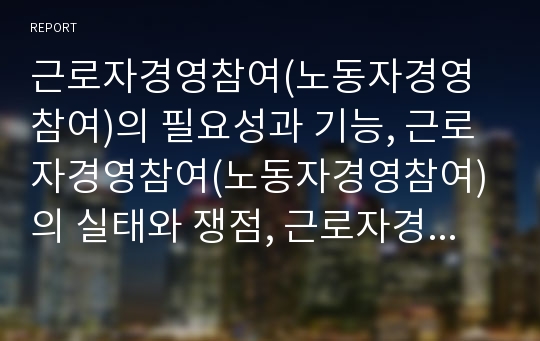 근로자경영참여(노동자경영참여)의 필요성과 기능, 근로자경영참여(노동자경영참여)의 실태와 쟁점, 근로자경영참여(노동자경영참여)의 발전 효과, 근로자경영참여(노동자경영참여)의 방안모색과 개선방향 분석