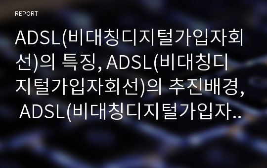 ADSL(비대칭디지털가입자회선)의 특징, ADSL(비대칭디지털가입자회선)의 추진배경, ADSL(비대칭디지털가입자회선)의 주요기술, ADSL(비대칭디지털가입자회선)의 서비스, ADSL(비대칭디지털가입자회선)의 전망 분석