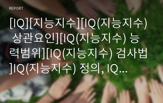 [IQ][지능지수][IQ(지능지수) 상관요인][IQ(지능지수) 능력범위][IQ(지능지수) 검사법]IQ(지능지수) 정의, IQ(지능지수) 상관요인, IQ(지능지수) 능력범위, IQ(지능지수) 유전성과 안정성, IQ(지능지수) 검사법 분석