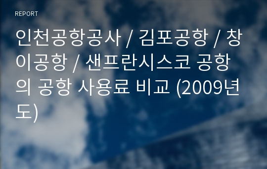 인천공항공사 / 김포공항 / 창이공항 / 샌프란시스코 공항 의 공항 사용료 비교 (2009년도)