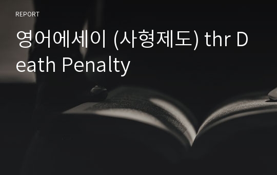 영어에세이 (사형제도) thr Death Penalty