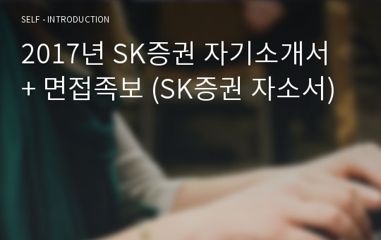 2019년 SK증권 공채 자기소개서 합격샘플 + 면접족보 (SK증권 채용 자소서/SK증권자기소개서/지원동기 첨삭항목)