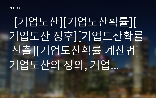   [기업도산][기업도산확률][기업도산 징후][기업도산확률 산출][기업도산확률 계산법]기업도산의 정의, 기업도산의 징후, 기업도산확률의 중요성, 기업도산확률의 산출, 기업도산확률의 계산법, 기업도산확률 시사점