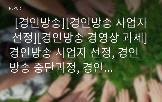   [경인방송][경인방송 사업자 선정][경인방송 경영상 과제]경인방송 사업자 선정, 경인방송 중단과정, 경인방송 경과내용, 경인방송의 경영상 과제, 경인방송 허가를 위한 방향, 경인방송이 주는 방송사적 의미 분석