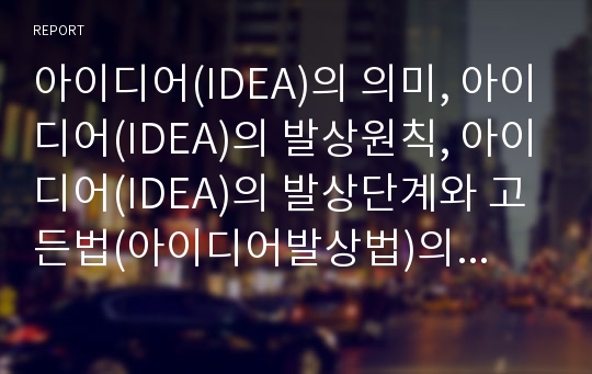 아이디어(IDEA)의 의미, 아이디어(IDEA)의 발상원칙, 아이디어(IDEA)의 발상단계와 고든법(아이디어발상법)의 정의, 고든법(아이디어발상법)의 진행과정 및 고든법과 브레인스토밍의 비교 분석(아이디어, 고든법)