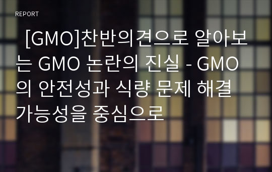   [GMO]찬반의견으로 알아보는 GMO 논란의 진실 - GMO의 안전성과 식량 문제 해결 가능성을 중심으로