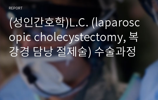 (성인간호학)L.C. (laparoscopic cholecystectomy, 복강경 담낭 절제술) 수술과정