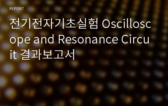 전기전자기초실험 Oscilloscope and Resonance Circuit 결과보고서