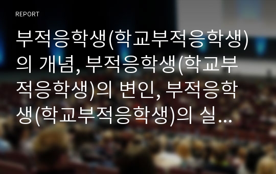 부적응학생(학교부적응학생)의 개념, 부적응학생(학교부적응학생)의 변인, 부적응학생(학교부적응학생)의 실태와 문제점, 부적응학생(학교부적응학생)의 지도방향, 향후 부적응학생(학교부적응학생)에 대한 정책과제