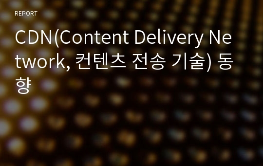 CDN(Content Delivery Network, 컨텐츠 전송 기술) 동향