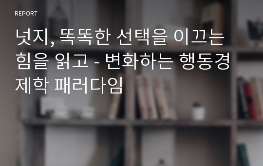 넛지, 똑똑한 선택을 이끄는 힘을 읽고 - 변화하는 행동경제학 패러다임