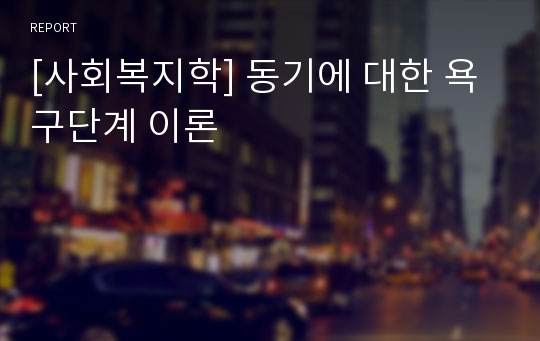 [사회복지학] 동기에 대한 욕구단계 이론