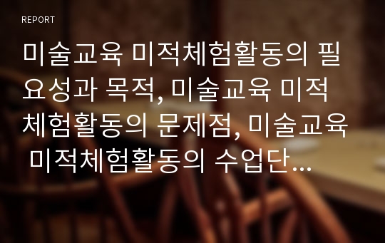 미술교육 미적체험활동의 필요성과 목적, 미술교육 미적체험활동의 문제점, 미술교육 미적체험활동의 수업단계와 수업내용, 향후 미술교육 미적체험활동의 개선 방향, 미술교육 미적체험활동의 시사점 분석