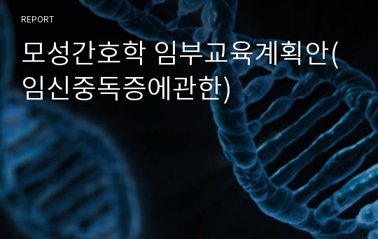 모성간호학 임부교육계획안(임신중독증에관한)