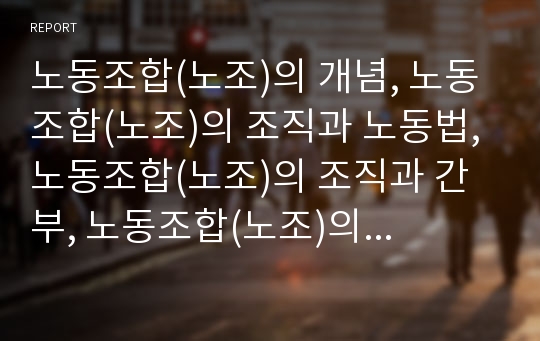 노동조합(노조)의 개념, 노동조합(노조)의 조직과 노동법, 노동조합(노조)의 조직과 간부, 노동조합(노조)의 조직과 WFTU, 노동조합(노조)의 조직유형과 조직과제, 노동조합(노조)의 조직강화 방안과 조직개선 방향