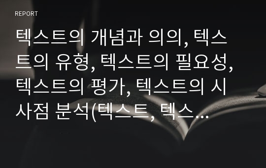 텍스트의 개념과 의의, 텍스트의 유형, 텍스트의 필요성, 텍스트의 평가, 텍스트의 시사점 분석(텍스트, 텍스트의 개념과 의의, 텍스트의 유형, 텍스트의 필요성, 텍스트의 평가, 텍스트의 시사점)