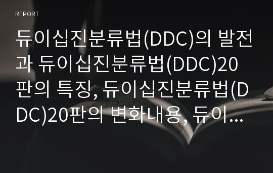 듀이십진분류법(DDC)의 발전과 듀이십진분류법(DDC)20판의 특징, 듀이십진분류법(DDC)20판의 변화내용, 듀이십진분류법(DDC)20판의 문제점과 대책, 듀이십진분류법(DDC)20판의 평가 분석(듀이십진분류법, DDC, 20판)