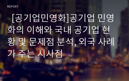   [공기업민영화]공기업 민영화의 이해와 국내 공기업 현황 및 문제점 분석, 외국 사례가 주는 시사점