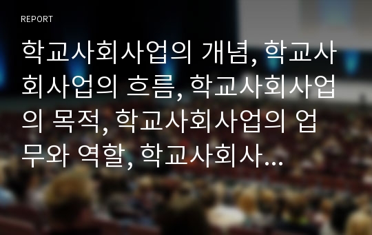 학교사회사업의 개념, 학교사회사업의 흐름, 학교사회사업의 목적, 학교사회사업의 업무와 역할, 학교사회사업의 효과, 외국의 학교사회사업 사례, 학교사회사업의 문제점과 과제 분석(학교사회사업)