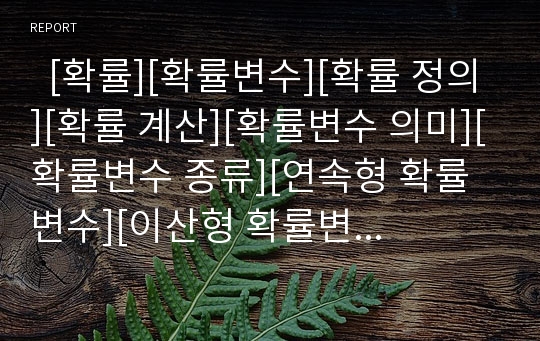   [확률][확률변수][확률 정의][확률 계산][확률변수 의미][확률변수 종류][연속형 확률변수][이산형 확률변수]확률의 정의, 확률의 계산, 확률변수의 의미, 확률변수의 종류, 연속형 확률변수, 이산형 확률변수 분석