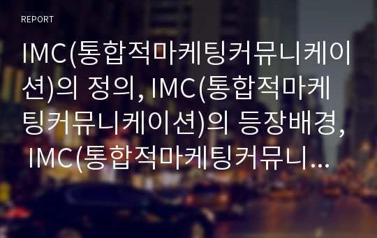 IMC(통합적마케팅커뮤니케이션)의 정의, IMC(통합적마케팅커뮤니케이션)의 등장배경, IMC(통합적마케팅커뮤니케이션)의 의의, IMC(통합적마케팅커뮤니케이션)의 필요성, IMC(통합적마케팅커뮤니케이션)의 활용 방안