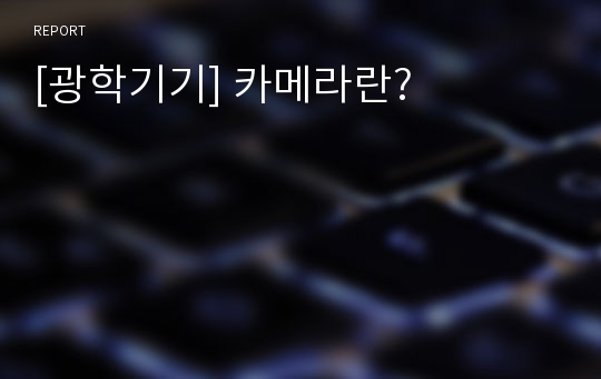 [광학기기] 카메라란?