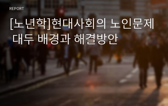 [노년학]현대사회의 노인문제 대두 배경과 해결방안