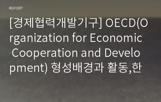[경제협력개발기구] OECD(Organization for Economic Cooperation and Development) 형성배경과 활동,한국가입 효과 및 발전방향