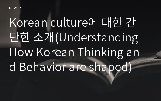 Korean culture에 대한 간단한 소개(Understanding How Korean Thinking and Behavior are shaped)