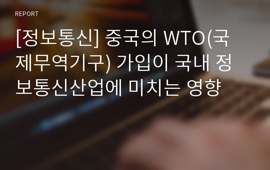[정보통신] 중국의 WTO(국제무역기구) 가입이 국내 정보통신산업에 미치는 영향