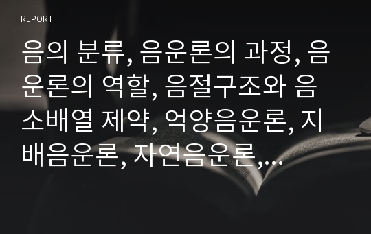 음의 분류, 음운론의 과정, 음운론의 역할, 음절구조와 음소배열 제약, 억양음운론, 지배음운론, 자연음운론, 통시음운론 분석(음, 음운론, 음절구조, 음소배열, 억양음운론, 지배음운론, 자연음운론, 통시음운론)