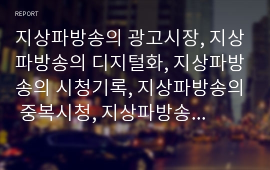 지상파방송의 광고시장, 지상파방송의 디지털화, 지상파방송의 시청기록, 지상파방송의 중복시청, 지상파방송의 편성, 지상파방송의 문제점, 지상파방송의 발전요인, 지상파방송의 발전방향 분석(지상파방송, 방송)