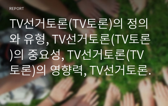 TV선거토론(TV토론)의 정의와 유형, TV선거토론(TV토론)의 중요성, TV선거토론(TV토론)의 영향력, TV선거토론(TV토론)의 쟁점, TV선거토론(TV토론)의 지향 방향, TV선거토론(TV토론)의 제언과 시사점 고찰(TV토론)