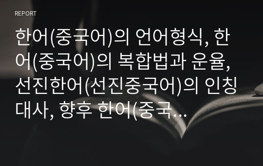 한어(중국어)의 언어형식, 한어(중국어)의 복합법과 운율, 선진한어(선진중국어)의 인칭대사, 향후 한어(중국어)의 교육방향 심층 분석(한어, 중국어, 언어형식, 복합법, 운율, 인칭대사, 한어교육, 중국어교육)