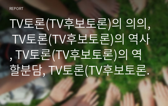 TV토론(TV후보토론)의 의의, TV토론(TV후보토론)의 역사, TV토론(TV후보토론)의 역할분담, TV토론(TV후보토론)의 쟁점, TV토론(TV후보토론)의 문제점, TV토론(TV후보토론)의 개선방안, TV토론(TV후보토론)의 제언