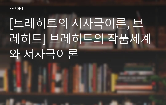 [브레히트의 서사극이론, 브레히트] 브레히트의 작품세계와 서사극이론