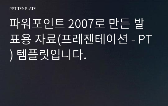 파워포인트 2007로 만든 발표용 자료(프레젠테이션 - PT) 템플릿입니다.