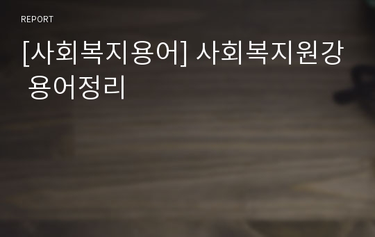 [사회복지용어] 사회복지원강 용어정리