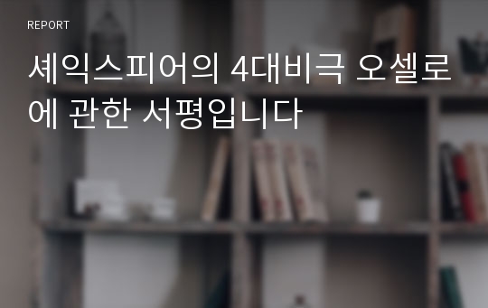 셰익스피어의 4대비극 오셀로에 관한 서평입니다