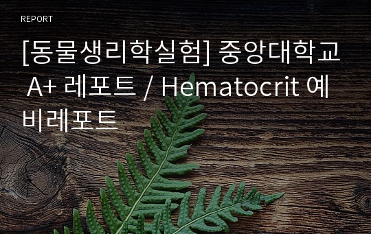 [동물생리학실험] 중앙대학교 A+ 레포트 / Hematocrit 예비레포트