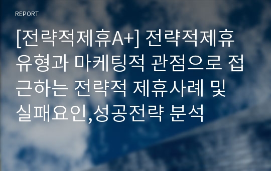 [전략적제휴A+] 전략적제휴 유형과 마케팅적 관점으로 접근하는 전략적 제휴사례 및 실패요인,성공전략 분석