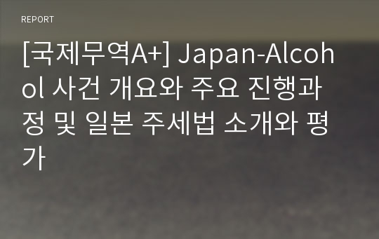 [국제무역A+] Japan-Alcohol 사건 개요와 주요 진행과정 및 일본 주세법 소개와 평가