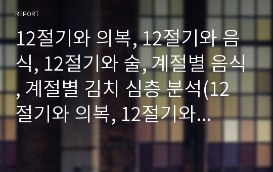 12절기와 의복, 12절기와 음식, 12절기와 술, 계절별 음식, 계절별 김치 심층 분석(12절기와 의복, 12절기와 음식, 12절기와 술, 계절별 음식, 계절별 김치, 12절기, 의복, 음식, 술, 계절별 음식, 계절별 김치)