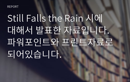 Still Falls the Rain 시에 대해서 발표한 자료입니다. 파워포인트와 프린트자료로 되어있습니다.