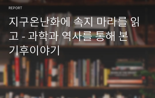 지구온난화에 속지 마라를 읽고 - 과학과 역사를 통해 본 기후이야기