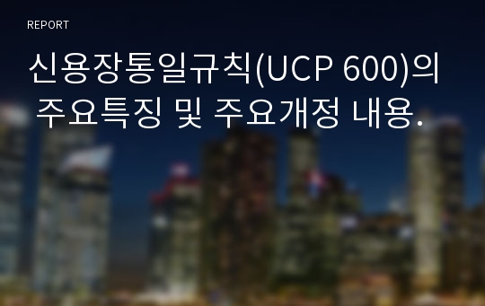 신용장통일규칙(UCP 600)의 주요특징 및 주요개정 내용.