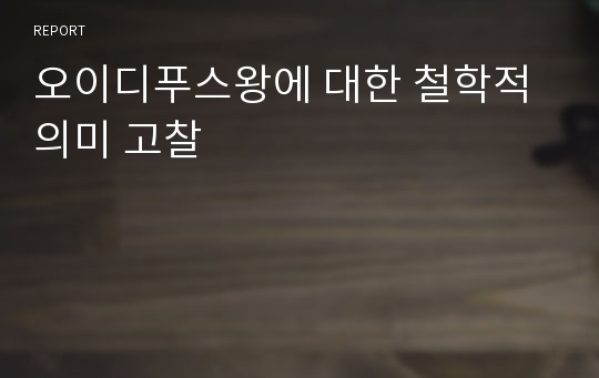 오이디푸스왕에 대한 철학적 의미 고찰