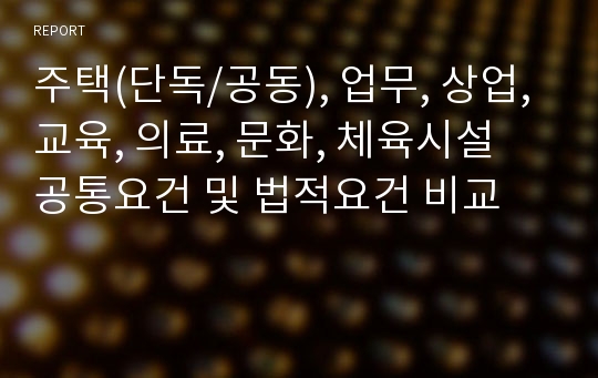 주택(단독/공동), 업무, 상업, 교육, 의료, 문화, 체육시설 공통요건 및 법적요건 비교