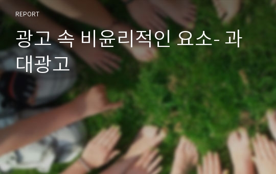 광고 속 비윤리적인 요소- 과대광고